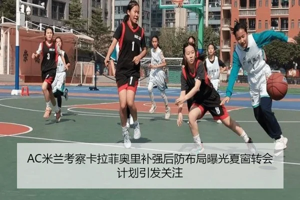 AC米兰考察卡拉菲奥里补强后防布局曝光夏窗转会计划引发关注
