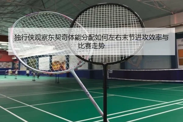 独行侠观察东契奇体能分配如何左右末节进攻效率与比赛走势