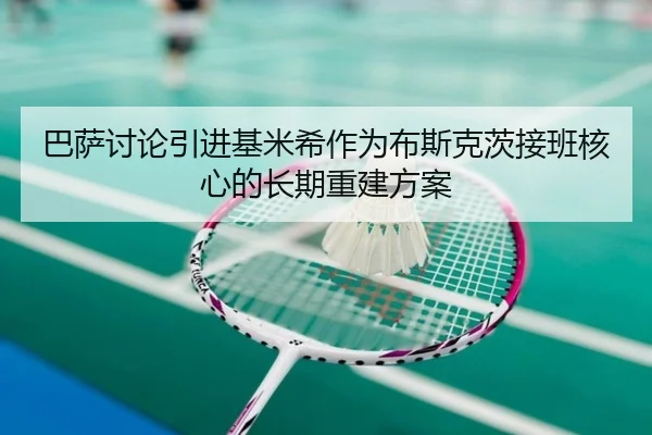 巴萨讨论引进基米希作为布斯克茨接班核心的长期重建方案