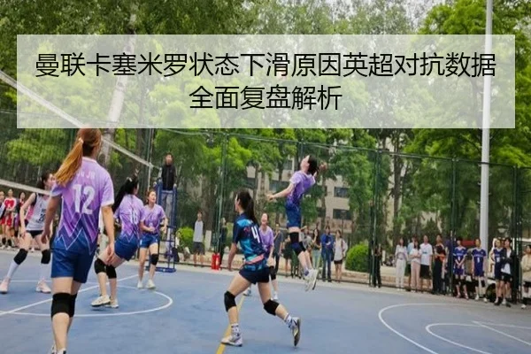 曼联卡塞米罗状态下滑原因英超对抗数据全面复盘解析