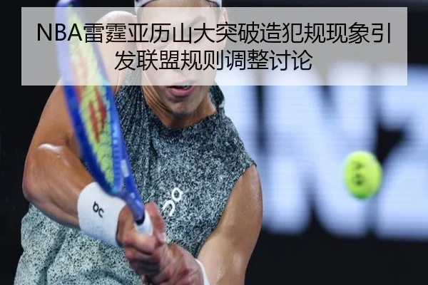 NBA雷霆亚历山大突破造犯规现象引发联盟规则调整讨论