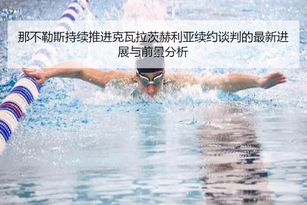 那不勒斯持续推进克瓦拉茨赫利亚续约谈判的最新进展与前景分析