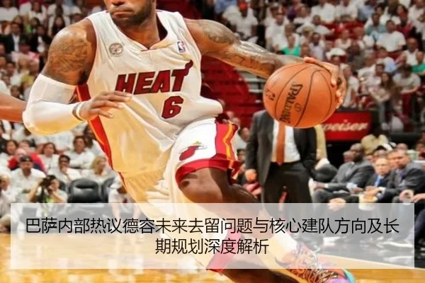 巴萨内部热议德容未来去留问题与核心建队方向及长期规划深度解析