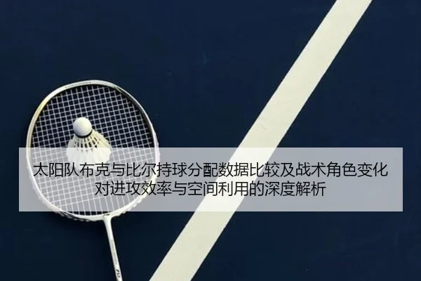 太阳队布克与比尔持球分配数据比较及战术角色变化对进攻效率与空间利用的深度解析