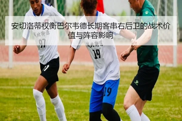 安切洛蒂权衡巴尔韦德长期客串右后卫的战术价值与阵容影响