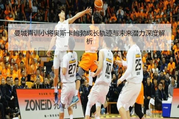 曼城青训小将奥斯卡鲍勃成长轨迹与未来潜力深度解析