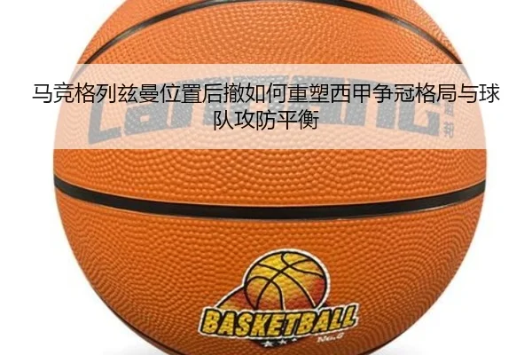 马竞格列兹曼位置后撤如何重塑西甲争冠格局与球队攻防平衡