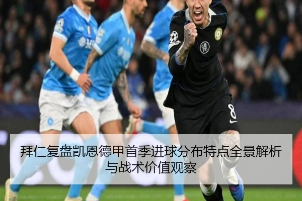 拜仁复盘凯恩德甲首季进球分布特点全景解析与战术价值观察