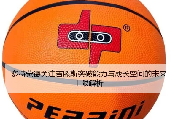 多特蒙德关注吉滕斯突破能力与成长空间的未来上限解析