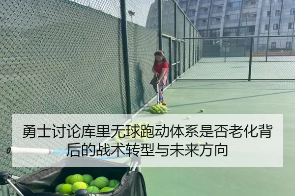 勇士讨论库里无球跑动体系是否老化背后的战术转型与未来方向