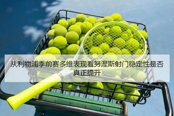 从利物浦季前赛多维表现看努涅斯射门稳定性是否真正提升